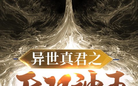 《异世真君之无双神王》二郎神杨戬西红柿炒蛋最新热门小说_二郎神杨戬西红柿炒蛋完整版免费在线阅读