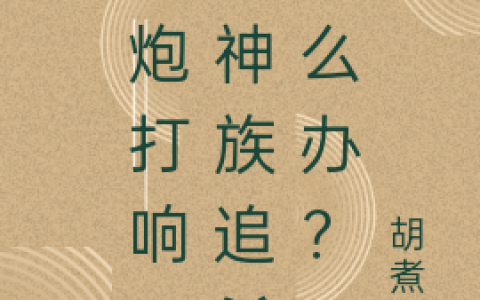 一炮打响，被神族追杀怎么办？(秦天胡煮茶)热门小说_《一炮打响，被神族追杀怎么办？》完整版免费阅读