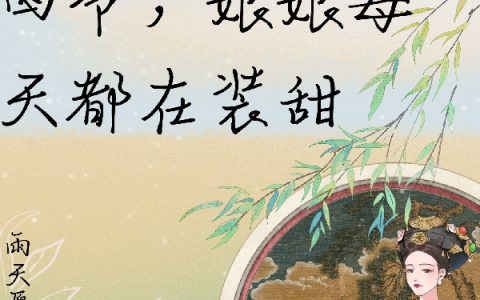 (乌灵珠雨天愿我好眠)清穿：四爷，娘娘每天都在装甜全文免费阅读_(清穿：四爷，娘娘每天都在装甜)全章节免费在线阅读