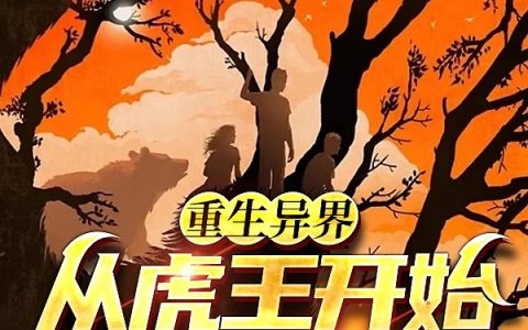 虎沉壹更兽《重生异界，从虎王开始创建宗门》全文免费在线阅读_《重生异界，从虎王开始创建宗门》全章节免费阅读