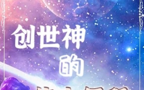 王俩何永渊(创世神的伟大征程)全章节在线阅读_创世神的伟大征程完整版阅读