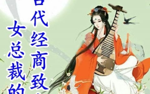 (唐若影君无痕)女总裁的古代经商致富路_女总裁的古代经商致富路完整版免费阅读