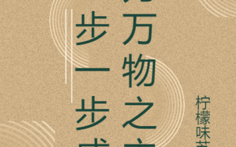 一步一步成为万物之主(司柠檬味苏打)最新热门小说_《一步一步成为万物之主》完整版免费在线阅读