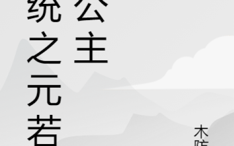 云元若系统呆瓜《系统之元若长公主》_云元若系统呆瓜全集阅读