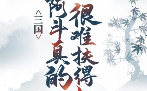 刘禅刘备(三国：我阿斗，真的很难扶得起)最新章节免费在线阅读_三国：我阿斗，真的很难扶得起最新章节免费阅读