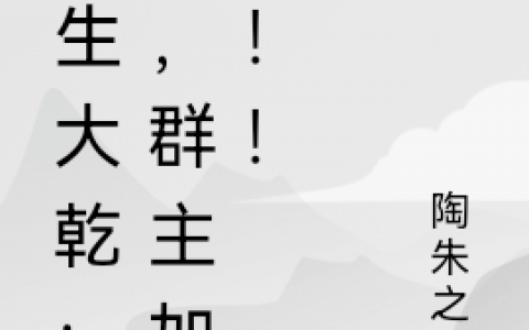 重生大乾：我，群主加人！！（陶然陶然）全文免费阅读无弹窗大结局_重生大乾：我，群主加人！！最新章节列表_笔趣阁（陶然陶然）