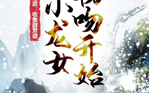 综武：收集群芳谱，从小龙女初吻开始（综武：收集群芳谱，从小龙女初吻开始）全文免费阅读无弹窗大结局_ （综武：收集群芳谱，从小龙女初吻开始）综武：收集群芳谱，从小龙女初吻开始最新章节列表