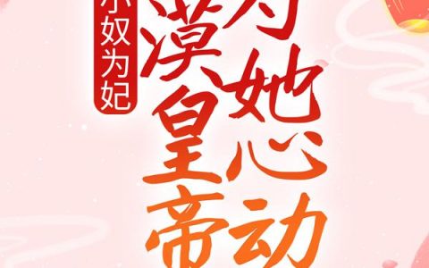 小奴为妃：冷漠皇帝为她心动了素锦叶皎云全文免费阅读无弹窗大结局_（素锦叶皎云）小奴为妃：冷漠皇帝为她心动了最新小说