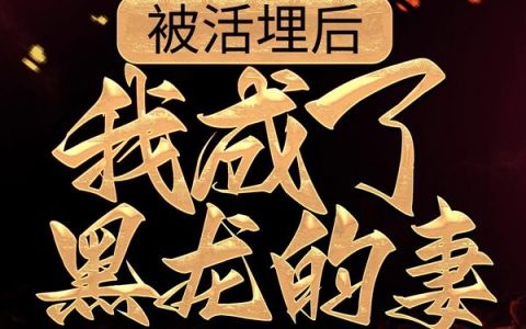 白邪灵囿(被活埋后，我成了黑龙的妻)最新章节免费在线阅读_被活埋后，我成了黑龙的妻最新章节免费阅读