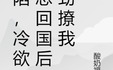 顾北承唐初晴(沦陷，冷欲顾总回国后使劲撩我)最新章节免费在线阅读_沦陷，冷欲顾总回国后使劲撩我最新章节免费阅读