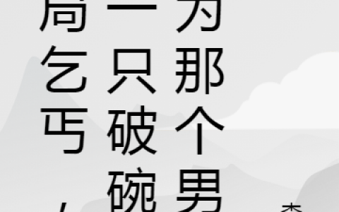 开局乞丐，凭一只破碗成为那个男全文免费阅读无弹窗大结局_（陆海陆海）开局乞丐，凭一只破碗成为那个男最新小说