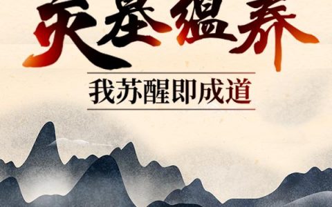 灵墓蕴养，我苏醒即成道（灵墓蕴养，我苏醒即成道）全文免费阅读无弹窗大结局_ （灵墓蕴养，我苏醒即成道）灵墓蕴养，我苏醒即成道最新章节列表