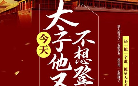 周恒郭明（今天太子他又不想登基）免费阅读无弹窗_今天太子他又不想登基周恒郭明全文免费阅读无弹窗大结局