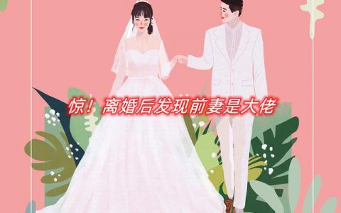 惊！离婚后发现前妻是大佬（惊！离婚后发现前妻是大佬）全文免费阅读无弹窗大结局_ （惊！离婚后发现前妻是大佬）惊！离婚后发现前妻是大佬最新章节列表