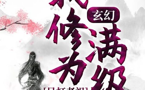 玄幻：我修为满级，吊打老祖（玄幻：我修为满级，吊打老祖）全文免费阅读无弹窗大结局_ （玄幻：我修为满级，吊打老祖）玄幻：我修为满级，吊打老祖最新章节列表