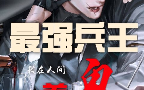 最强兵王我在人间养鬼小说（庞酒）全文免费阅读无弹窗大结局_(最强兵王我在人间养鬼)庞酒免费阅读全文最新章节列表_笔趣阁（最强兵王我在人间养鬼）