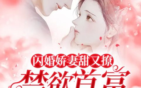 祝嫣江翰（闪婚娇妻甜又撩，禁欲首富真香了）免费阅读无弹窗_闪婚娇妻甜又撩，禁欲首富真香了祝嫣江翰全文免费阅读无弹窗大结局